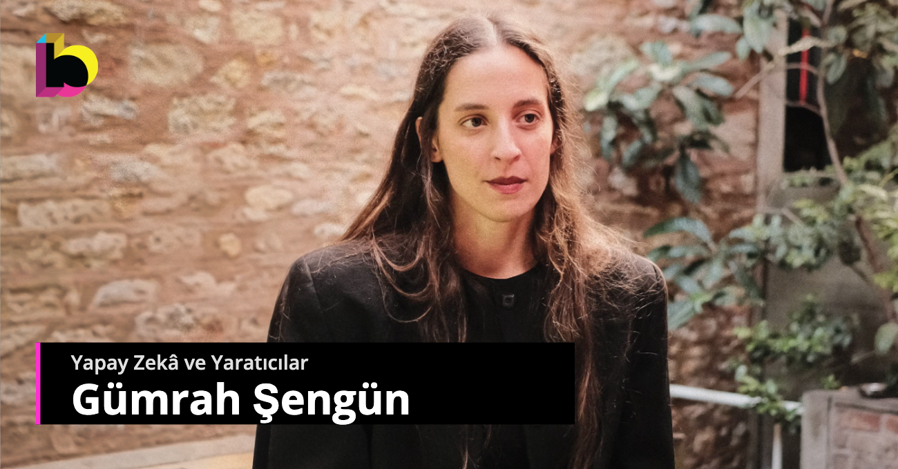 Yapay Zekâ ve Yaratıcılar: Gümrah Şengün