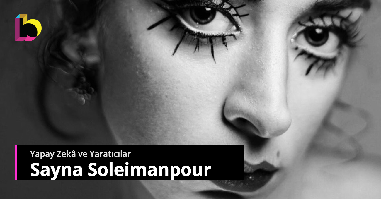 Yapay Zekâ ve Yaratıcılar: Sayna Soleimanpour