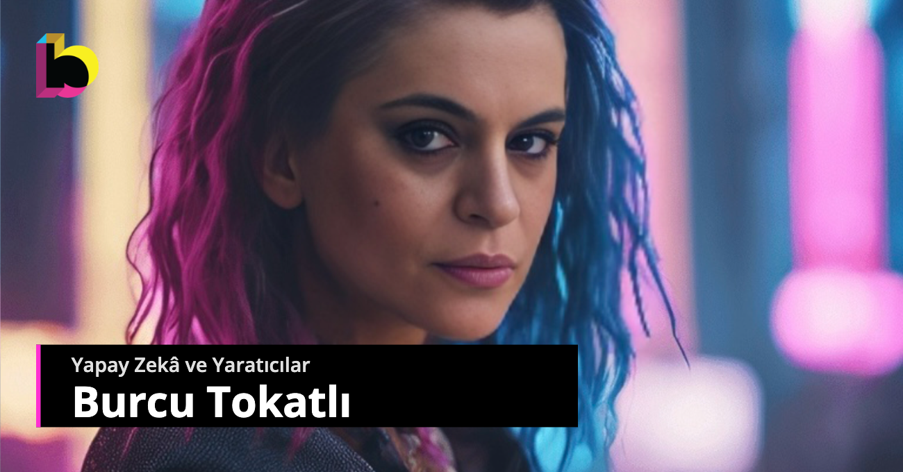 Yapay Zekâ ve Yaratıcılar: Burcu Tokatlı